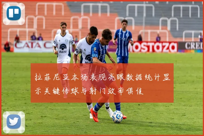 拉菲尼亚本场表现亮眼数据统计显示关键传球与射门效率俱佳