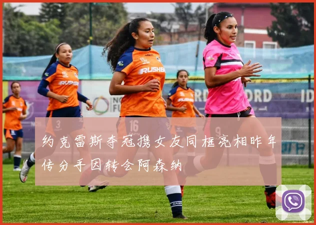 约克雷斯夺冠携女友同框亮相昨年传分手因转会阿森纳