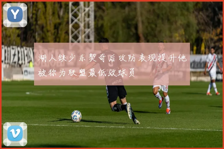 湖人缺少东契奇后攻防表现提升他被称为联盟最低效球员