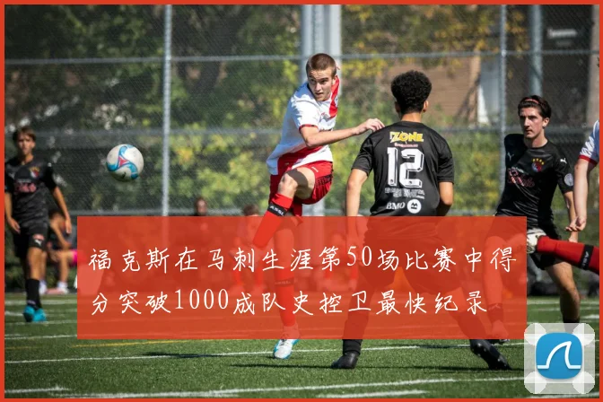 福克斯在马刺生涯第50场比赛中得分突破1000成队史控卫最快纪录