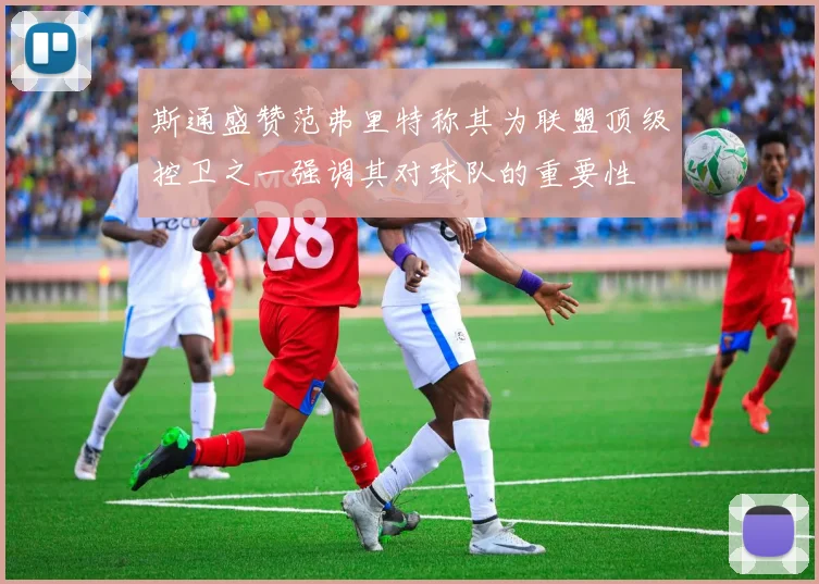 斯通盛赞范弗里特称其为联盟顶级控卫之一强调其对球队的重要性