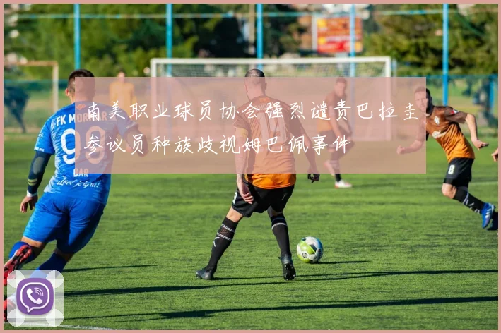 南美职业球员协会强烈谴责巴拉圭参议员种族歧视姆巴佩事件