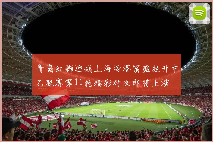青岛红狮迎战上海海港富盛经开中乙联赛第11轮精彩对决即将上演