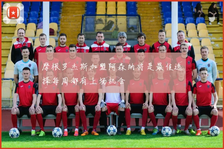 摩根罗杰斯加盟阿森纳将是最佳选择每周都有上场机会
