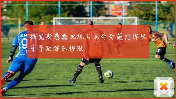 福克斯愚蠢犯规与米奇奇葩指挥联手导致球队惨败