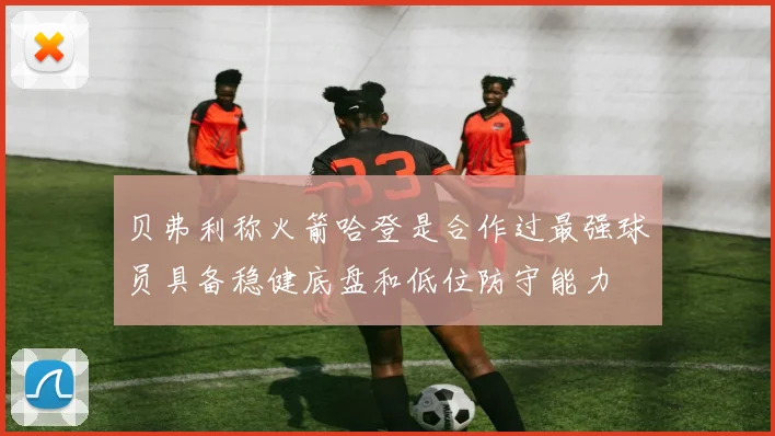 贝弗利称火箭哈登是合作过最强球员具备稳健底盘和低位防守能力