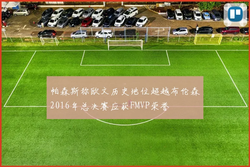 帕森斯称欧文历史地位超越布伦森2016年总决赛应获FMVP荣誉
