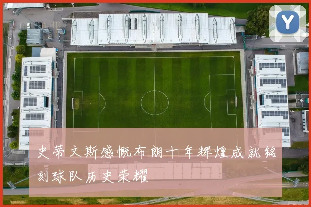 史蒂文斯感慨布朗十年辉煌成就铭刻球队历史荣耀