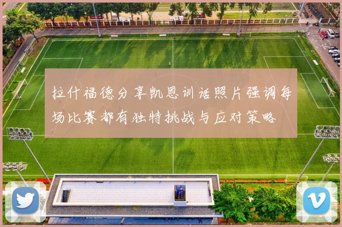 拉什福德分享凯恩训话照片强调每场比赛都有独特挑战与应对策略