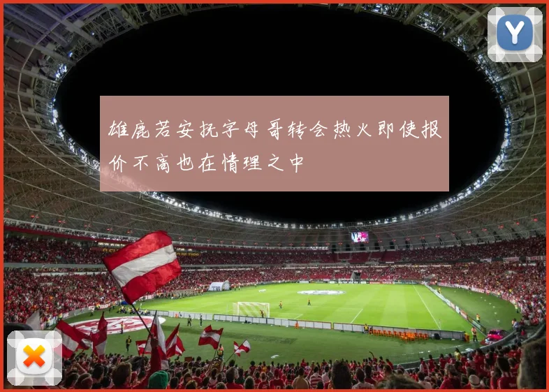 雄鹿若安抚字母哥转会热火即使报价不高也在情理之中
