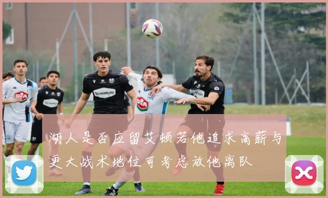 湖人是否应留艾顿若他追求高薪与更大战术地位可考虑放他离队