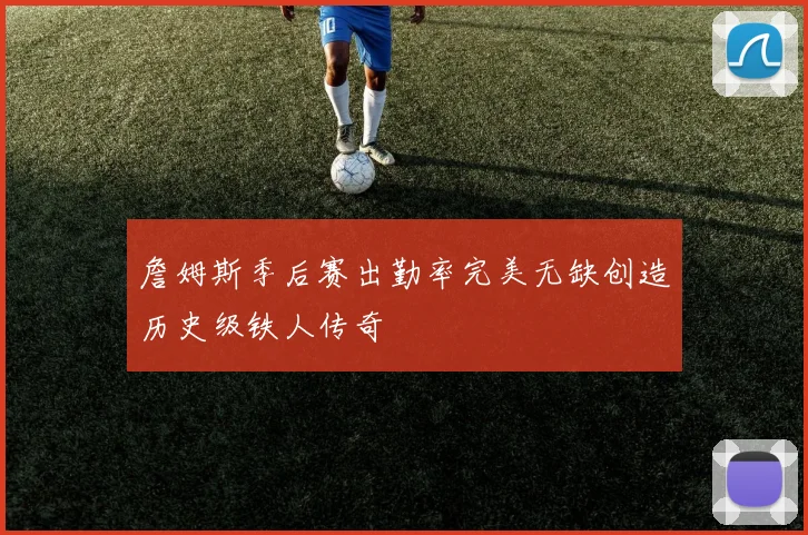 詹姆斯季后赛出勤率完美无缺创造历史级铁人传奇
