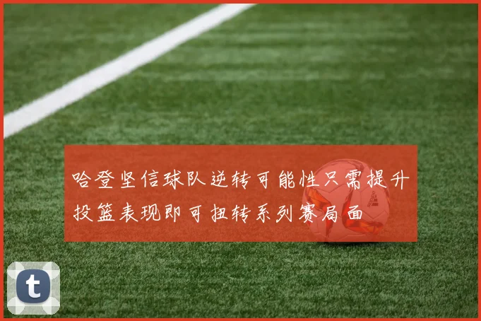 哈登坚信球队逆转可能性只需提升投篮表现即可扭转系列赛局面