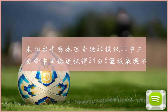 米切尔手感冰凉全场26投仅11中三分命中率低迷仅得24分5篮板表现不佳